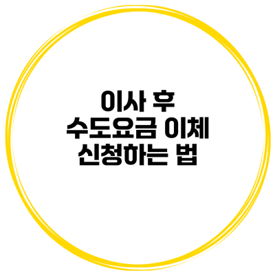 이사 후 수도요금 이체 신청하는 법