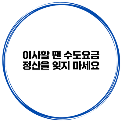 이사할 땐 수도요금 정산을 잊지 마세요