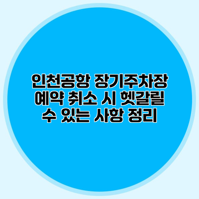 인천공항 장기주차장 예약 취소 시 헷갈릴 수 있는 사항 정리