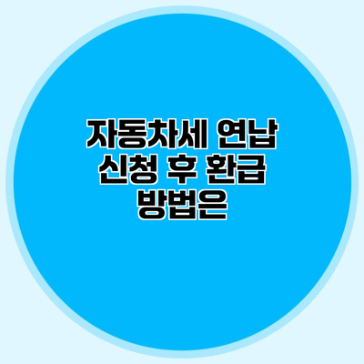 자동차세 연납 신청 후 환급 방법은?