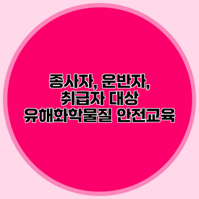 종사자, 운반자, 취급자 대상 유해화학물질 안전교육