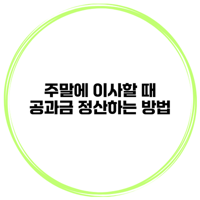 주말에 이사할 때 공과금 정산하는 방법