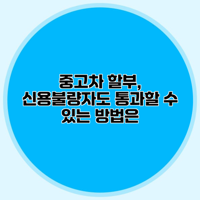 중고차 할부, 신용불량자도 통과할 수 있는 방법은?