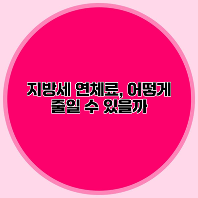 지방세 연체료, 어떻게 줄일 수 있을까?