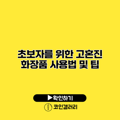 초보자를 위한 고혼진 화장품 사용법 및 팁