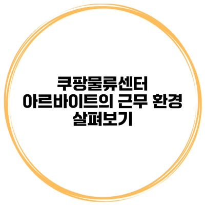 쿠팡물류센터 아르바이트의 근무 환경 살펴보기