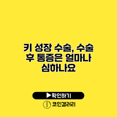 키 성장 수술, 수술 후 통증은 얼마나 심하나요?