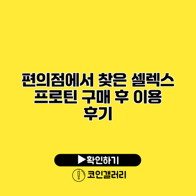 편의점에서 찾은 셀렉스 프로틴 구매 후 이용 후기