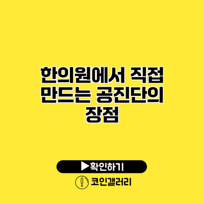 한의원에서 직접 만드는 공진단의 장점