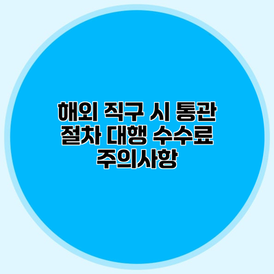 해외 직구 시 통관 절차 대행 수수료 주의사항