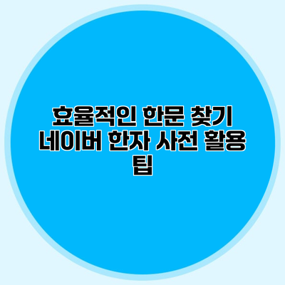 효율적인 한문 찾기 네이버 한자 사전 활용 팁