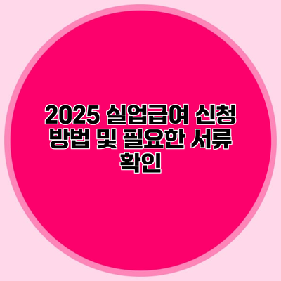 2025 실업급여 신청 방법 및 필요한 서류 확인