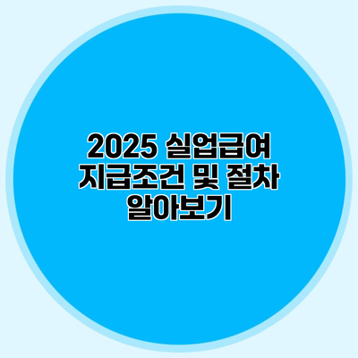 2025 실업급여 지급조건 및 절차 알아보기