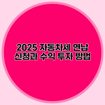 2025 자동차세 연납 신청과 수익 투자 방법