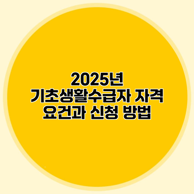 2025년 기초생활수급자 자격 요건과 신청 방법