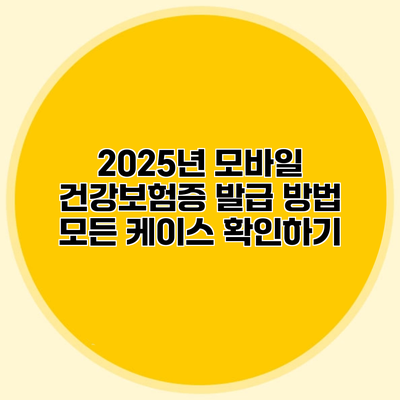 2025년 모바일 건강보험증 발급 방법 모든 케이스 확인하기