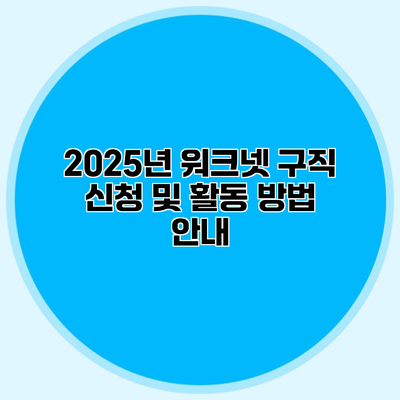 2025년 워크넷 구직 신청 및 활동 방법 안내