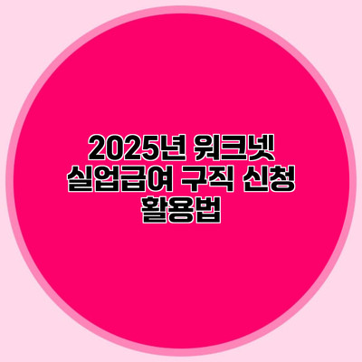 2025년 워크넷 실업급여 구직 신청 활용법