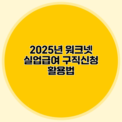 2025년 워크넷 실업급여 구직신청 활용법