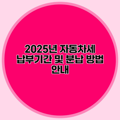 2025년 자동차세 납부기간 및 분납 방법 안내