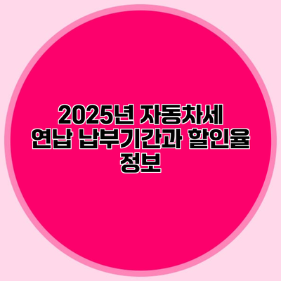 2025년 자동차세 연납 납부기간과 할인율 정보