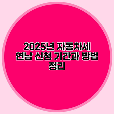 2025년 자동차세 연납 신청 기간과 방법 정리