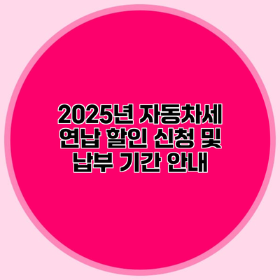 2025년 자동차세 연납 할인 신청 및 납부 기간 안내