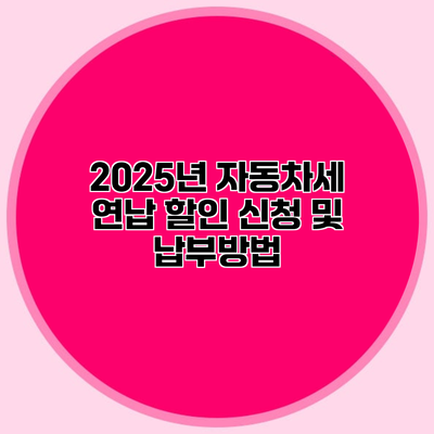 2025년 자동차세 연납 할인 신청 및 납부방법
