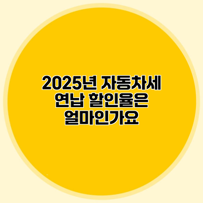 2025년 자동차세 연납 할인율은 얼마인가요?