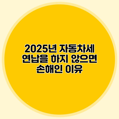 2025년 자동차세 연납을 하지 않으면 손해인 이유