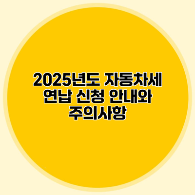 2025년도 자동차세 연납 신청 안내와 주의사항