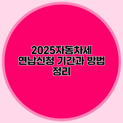 2025자동차세 연납신청 기간과 방법 정리