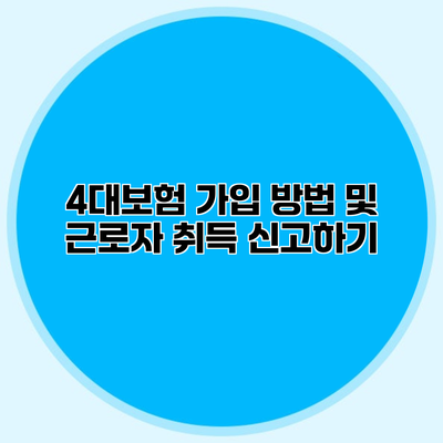 4대보험 가입 방법 및 근로자 취득 신고하기