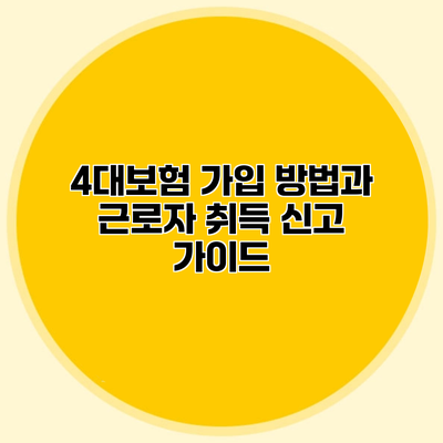 4대보험 가입 방법과 근로자 취득 신고 가이드