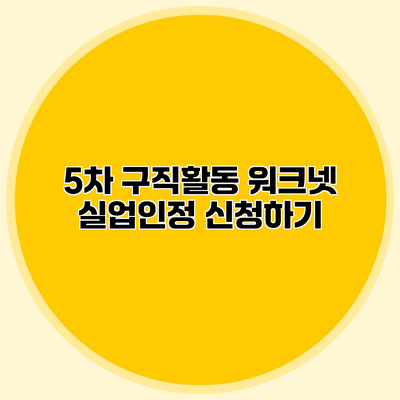 5차 구직활동 워크넷 실업인정 신청하기