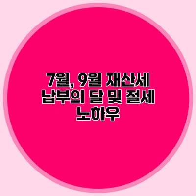 7월, 9월 재산세 납부의 달 및 절세 노하우
