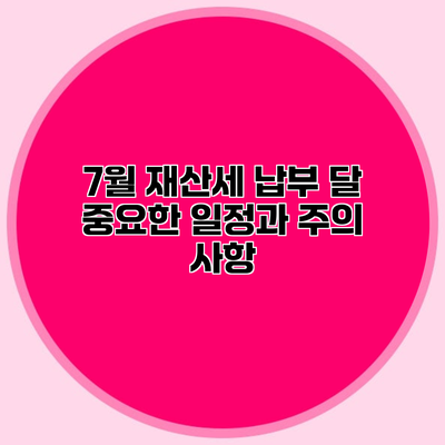 7월 재산세 납부 달 중요한 일정과 주의 사항