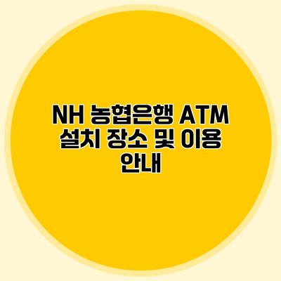 NH 농협은행 ATM 설치 장소 및 이용 안내