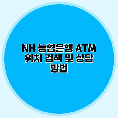 NH 농협은행 ATM 위치 검색 및 상담 방법