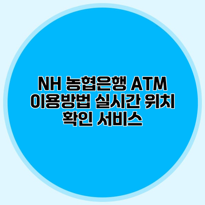 NH 농협은행 ATM 이용방법 실시간 위치 확인 서비스