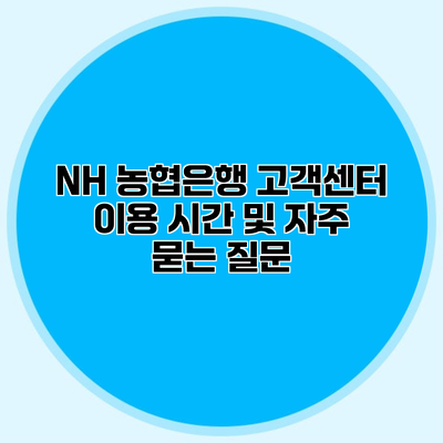 NH 농협은행 고객센터 이용 시간 및 자주 묻는 질문