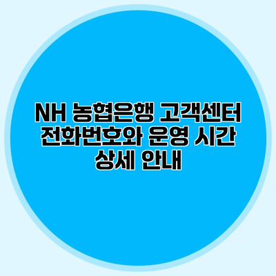 NH 농협은행 고객센터 전화번호와 운영 시간 상세 안내