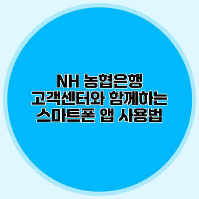 NH 농협은행 고객센터와 함께하는 스마트폰 앱 사용법