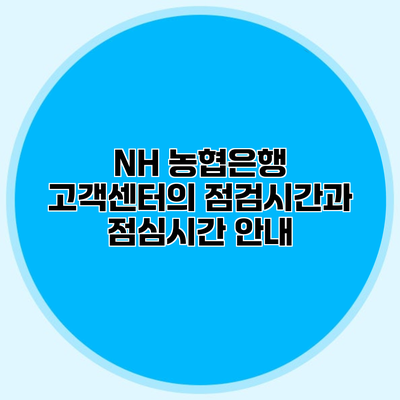 NH 농협은행 고객센터의 점검시간과 점심시간 안내
