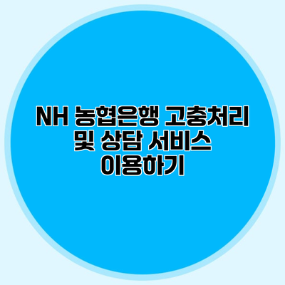 NH 농협은행 고충처리 및 상담 서비스 이용하기