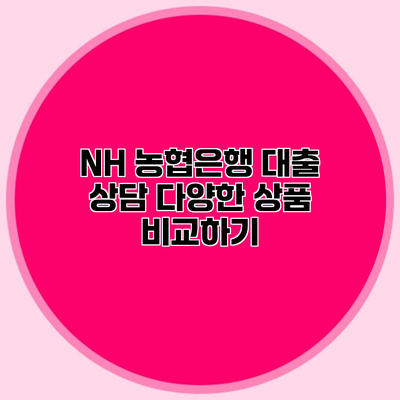NH 농협은행 대출 상담 다양한 상품 비교하기