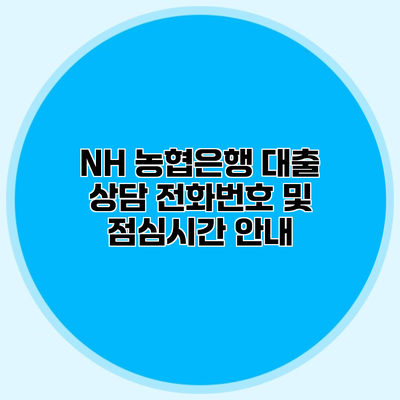 NH 농협은행 대출 상담 전화번호 및 점심시간 안내