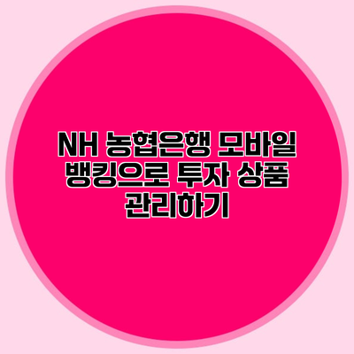 NH 농협은행 모바일 뱅킹으로 투자 상품 관리하기