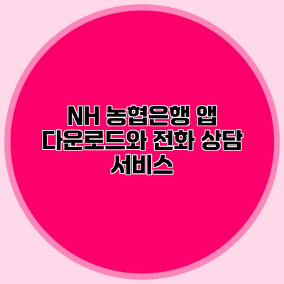 NH 농협은행 앱 다운로드와 전화 상담 서비스