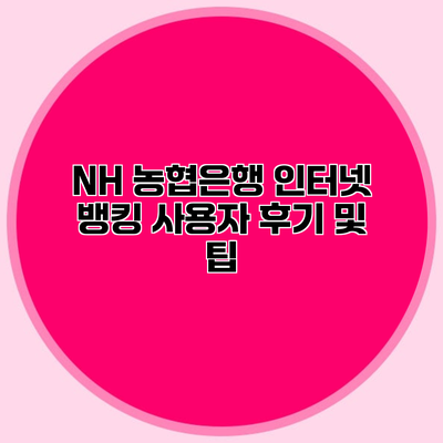 NH 농협은행 인터넷 뱅킹 사용자 후기 및 팁